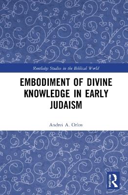Embodiment of Divine Knowledge in Early Judaism - Andrei A. Orlov - cover