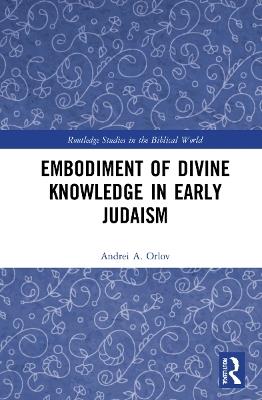 Embodiment of Divine Knowledge in Early Judaism - Andrei A. Orlov - cover