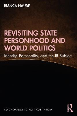 Revisiting State Personhood and World Politics: Identity, Personality and the IR Subject - Bianca Naude - cover