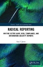 Radical Reporting: Writing Better Audit, Risk, Compliance, and Information Security Reports