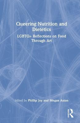 Queering Nutrition and Dietetics: LGBTQ+ Reflections on Food Through Art - cover