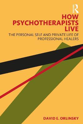 How Psychotherapists Live: The Personal Self and Private Life of Professional Healers - David E. Orlinsky - cover