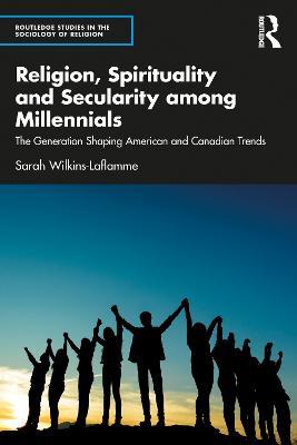 Religion, Spirituality and Secularity among Millennials: The Generation Shaping American and Canadian Trends - Sarah Wilkins-Laflamme - cover