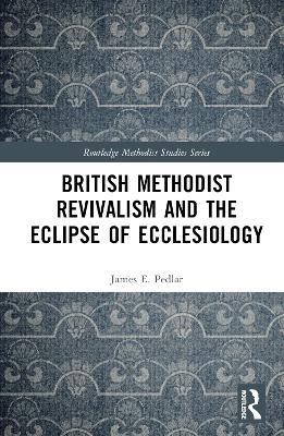 British Methodist Revivalism and the Eclipse of Ecclesiology - James E. Pedlar - cover
