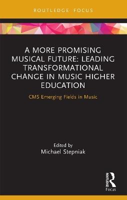A More Promising Musical Future: Leading Transformational Change in Music Higher Education: CMS Emerging Fields in Music - cover