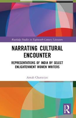 Narrating Cultural Encounter: Representations of India by Select Enlightenment Women Writers - Arnab Chatterjee - cover