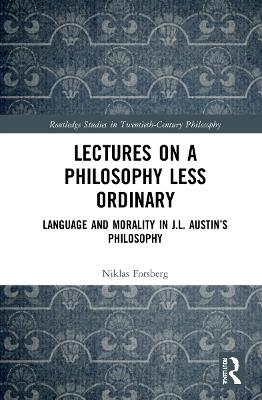 Lectures on a Philosophy Less Ordinary: Language and Morality in J.L. Austin’s Philosophy - Niklas Forsberg - cover