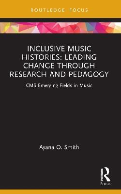 Inclusive Music Histories: Leading Change through Research and Pedagogy: CMS Emerging Fields in Music - Ayana O. Smith - cover