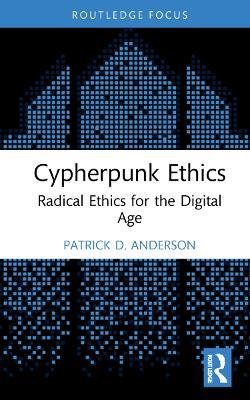 Cypherpunk Ethics: Radical Ethics for the Digital Age - Patrick D. Anderson - cover