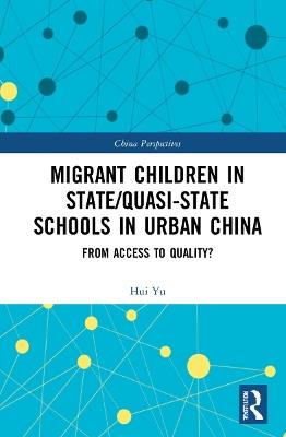 Migrant Children in State/Quasi-state Schools in Urban China: From Access to Quality? - Hui Yu - cover