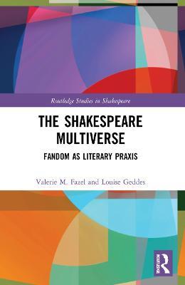 The Shakespeare Multiverse: Fandom as Literary Praxis - Valerie M. Fazel,Louise Geddes - cover