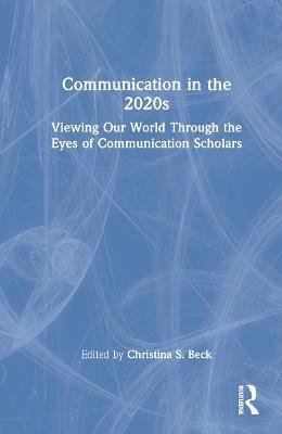 Communication in the 2020s: Viewing Our World Through the Eyes of Communication Scholars - cover