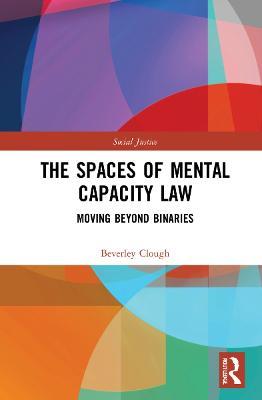 The Spaces of Mental Capacity Law: Moving Beyond Binaries - Beverley Clough - cover