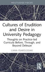 Cultures of Erudition and Desire in University Pedagogy: Thoughts on Practice-led Curricula Before, Through, and Beyond Deleuze