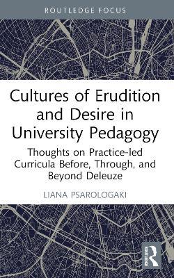Cultures of Erudition and Desire in University Pedagogy: Thoughts on Practice-led Curricula Before, Through, and Beyond Deleuze - Liana Psarologaki - cover