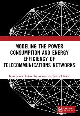 Modeling the Power Consumption and Energy Efficiency of Telecommunications Networks - Kerry James Hinton,Robert Ayre,Jeffrey Cheong - cover
