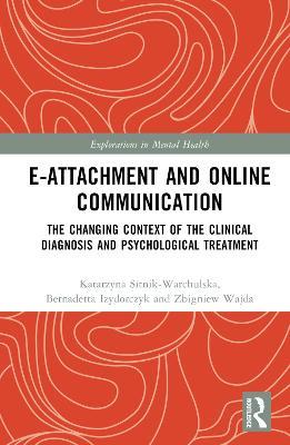E-attachment and Online Communication: The Changing Context of the Clinical Diagnosis and Psychological Treatment - Katarzyna Sitnik-Warchulska,Bernadetta Izydorczyk,Zbigniew Wajda - cover