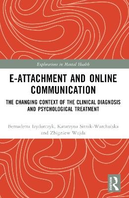 E-attachment and Online Communication: The Changing Context of the Clinical Diagnosis and Psychological Treatment - Katarzyna Sitnik-Warchulska,Bernadetta Izydorczyk,Zbigniew Wajda - cover