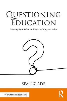 Questioning Education: Moving from What and How to Why and Who - Sean Slade - cover
