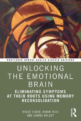 Unlocking the Emotional Brain: Eliminating Symptoms at Their Roots Using Memory Reconsolidation - Bruce Ecker,Robin Ticic,Laurel Hulley - cover