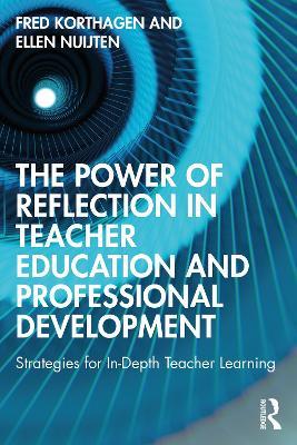 The Power of Reflection in Teacher Education and Professional Development: Strategies for In-Depth Teacher Learning - Fred Korthagen,Ellen Nuijten - cover