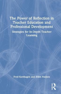 The Power of Reflection in Teacher Education and Professional Development: Strategies for In-Depth Teacher Learning - Fred Korthagen,Ellen Nuijten - cover