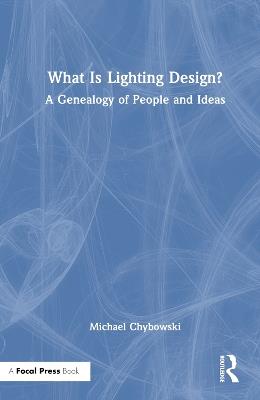 What Is Lighting Design?: A Genealogy of People and Ideas - Michael Chybowski - cover