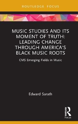 Music Studies and Its Moment of Truth: Leading Change through America's Black Music Roots: CMS Emerging Fields in Music - Edward Sarath - cover