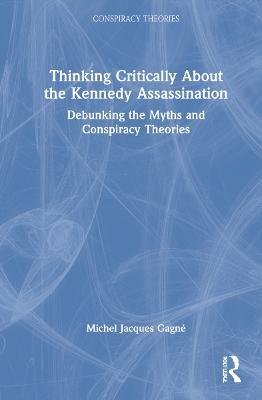 Thinking Critically About the Kennedy Assassination: Debunking the Myths and Conspiracy Theories - Michel Jacques Gagné - cover