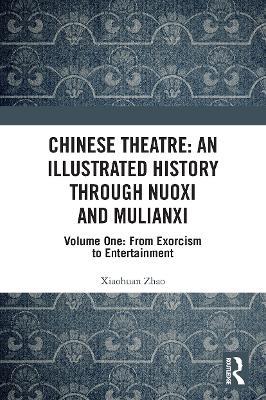 Chinese Theatre: An Illustrated History Through Nuoxi and Mulianxi: Volume One: From Exorcism to Entertainment - Xiaohuan Zhao - cover