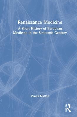 Renaissance Medicine: A Short History of European Medicine in the Sixteenth Century - Vivian Nutton - cover