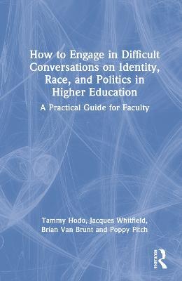 How to Engage in Difficult Conversations on Identity, Race, and Politics in Higher Education: A Practical Guide for Faculty - Tammy Hodo,Jacques Whitfield,Brian Van Brunt - cover