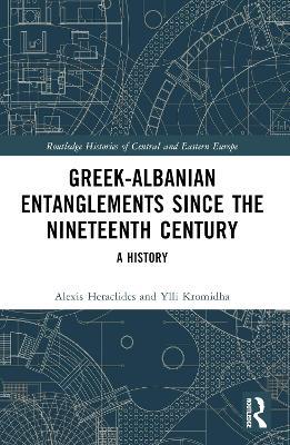 Greek-Albanian Entanglements since the Nineteenth Century: A History - Alexis Heraclides,Ylli Kromidha - cover