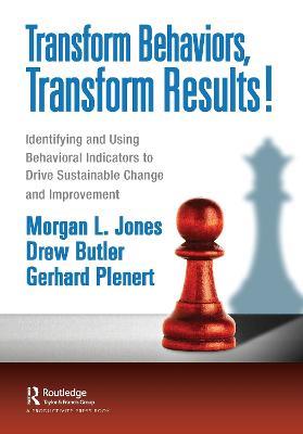 Transform Behaviors, Transform Results!: Identifying and Using Behavioral Indicators to Drive Sustainable Change and Improvement - Morgan Jones,ew Butler,Gerhard Plenert - cover
