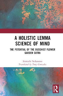 A Holistic Lemma Science of Mind: The Potential of the Buddhist Flower Garden Sutra - Shinichi Nakazawa - cover