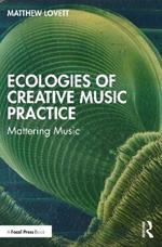 Ecologies of Creative Music Practice: Mattering Music