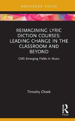 Reimagining Lyric Diction Courses: Leading Change in the Classroom and Beyond: CMS Emerging Fields in Music - Timothy Cheek - cover