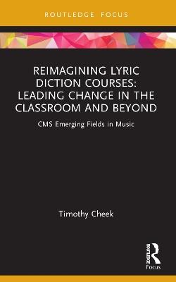 Reimagining Lyric Diction Courses: Leading Change in the Classroom and Beyond: CMS Emerging Fields in Music - Timothy Cheek - cover