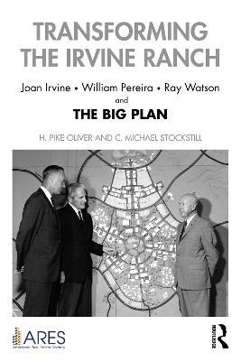 Transforming the Irvine Ranch: Joan Irvine, William Pereira, Ray Watson, and the Big Plan - H. Pike Oliver,C. Michael Stockstill - cover