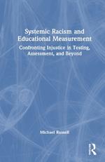 Systemic Racism and Educational Measurement: Confronting Injustice in Testing, Assessment, and Beyond