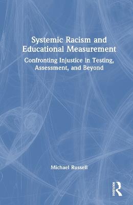 Systemic Racism and Educational Measurement: Confronting Injustice in Testing, Assessment, and Beyond - Michael Russell - cover
