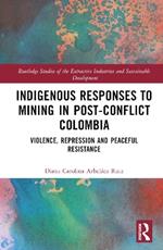 Indigenous Responses to Mining in Post-Conflict Colombia: Violence, Repression and Peaceful Resistance