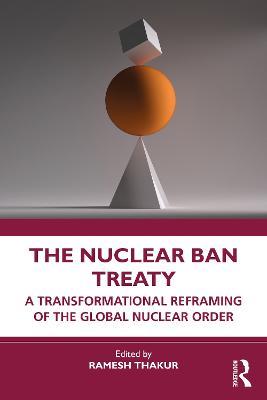 The Nuclear Ban Treaty: A Transformational Reframing of the Global Nuclear Order - cover