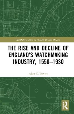 The Rise and Decline of England's Watchmaking Industry, 1550–1930 - Alun C. Davies - cover
