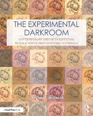 The Experimental Darkroom: Contemporary Uses of Traditional Black & White Photographic Materials - Christina Anderson - cover