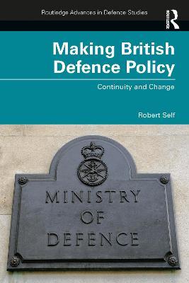 Making British Defence Policy: Continuity and Change - Robert Self - cover