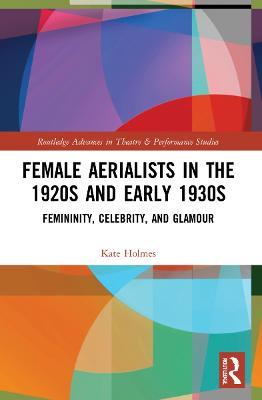 Female Aerialists in the 1920s and Early 1930s: Femininity, Celebrity, and Glamour - Kate Holmes - cover
