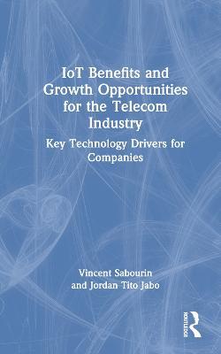 IoT Benefits and Growth Opportunities for the Telecom Industry: Key Technology Drivers for Companies - Vincent Sabourin,Jordan Tito Jabo - cover