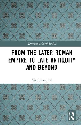 From the Later Roman Empire to Late Antiquity and Beyond - Averil Cameron - cover