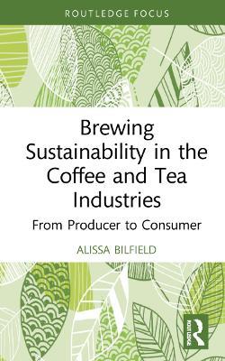 Brewing Sustainability in the Coffee and Tea Industries: From Producer to Consumer - Alissa Bilfield - cover